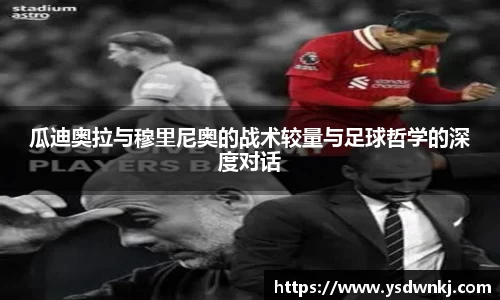 瓜迪奥拉与穆里尼奥的战术较量与足球哲学的深度对话