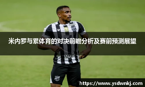 米内罗与累体育的对决前瞻分析及赛前预测展望