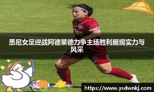 悉尼女足迎战阿德莱德力争主场胜利展现实力与风采