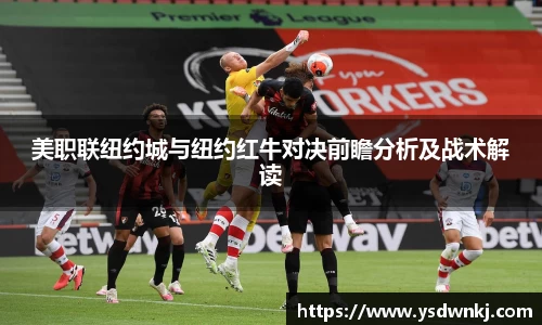 美职联纽约城与纽约红牛对决前瞻分析及战术解读